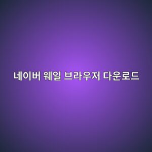 네이버 웨일 브라우저 다운로드1